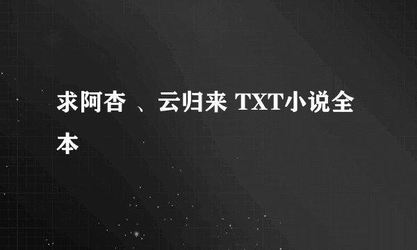 求阿杏 、云归来 TXT小说全本