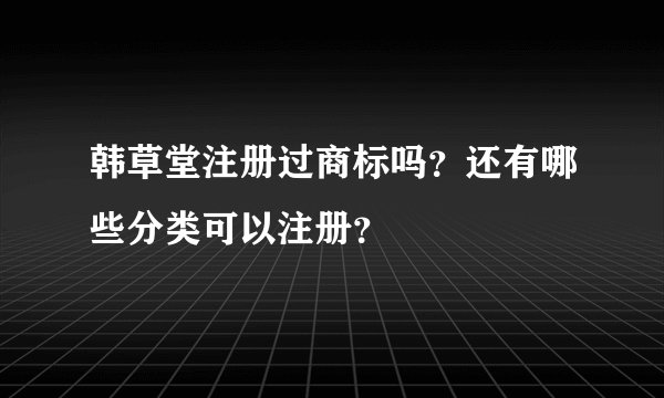 韩草堂注册过商标吗？还有哪些分类可以注册？