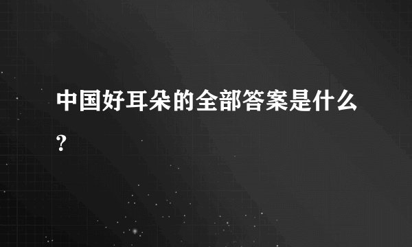 中国好耳朵的全部答案是什么？