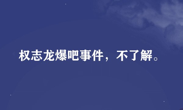 权志龙爆吧事件，不了解。