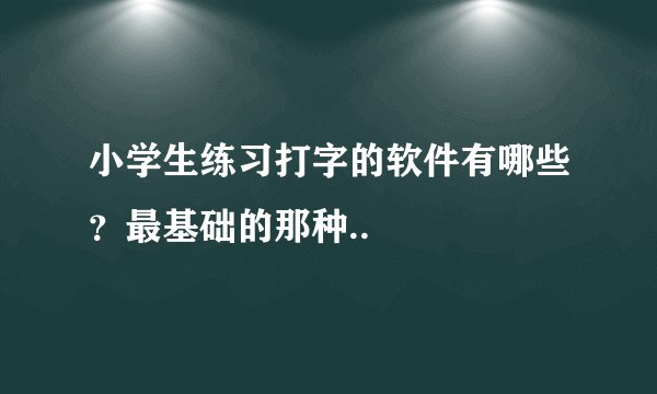 小学生练习打字的软件有哪些？最基础的那种..