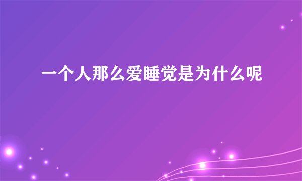一个人那么爱睡觉是为什么呢