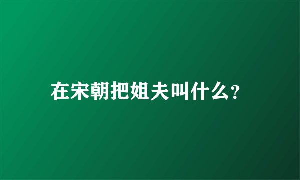 在宋朝把姐夫叫什么？