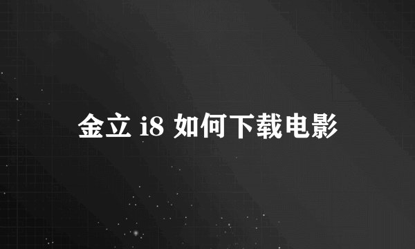 金立 i8 如何下载电影