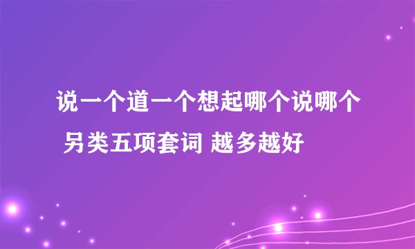 说一个道一个想起哪个说哪个 另类五项套词 越多越好