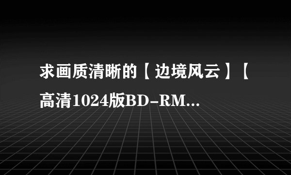 求画质清晰的【边境风云】【高清1024版BD-RMVB.国语中字】【2012最新孙红雷犯罪剧情大片】种子下载谁有
