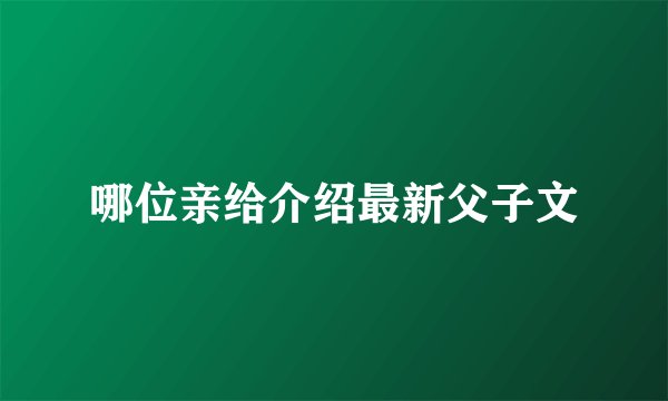 哪位亲给介绍最新父子文