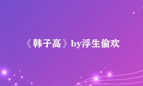 《韩子高》by浮生偷欢