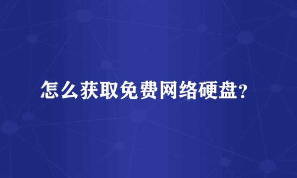 怎么获取免费网络硬盘？