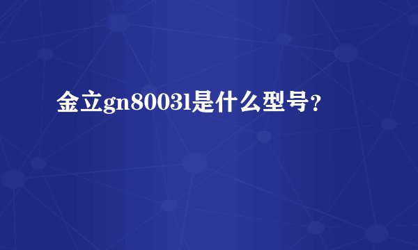 金立gn8003l是什么型号？