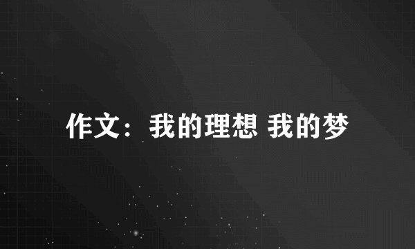 作文：我的理想 我的梦