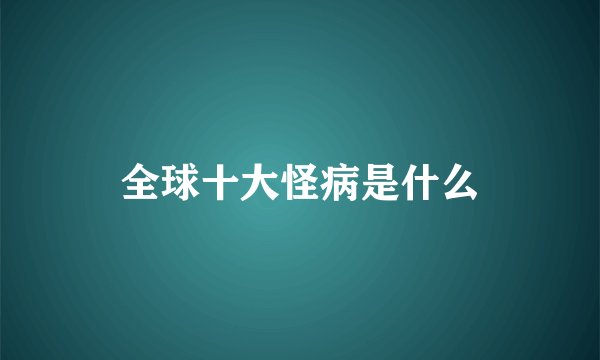 全球十大怪病是什么