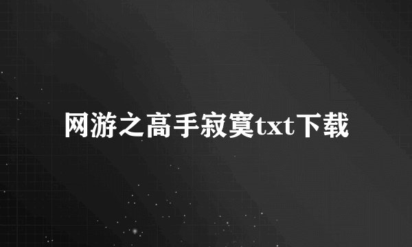 网游之高手寂寞txt下载