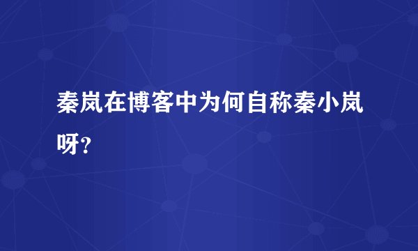 秦岚在博客中为何自称秦小岚呀？
