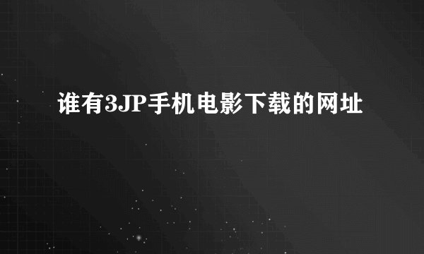 谁有3JP手机电影下载的网址
