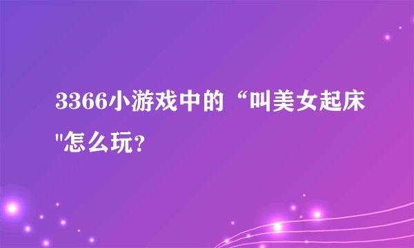 3366小游戏中的“叫美女起床