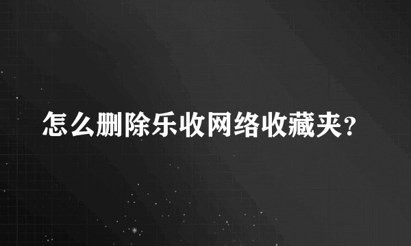 怎么删除乐收网络收藏夹？