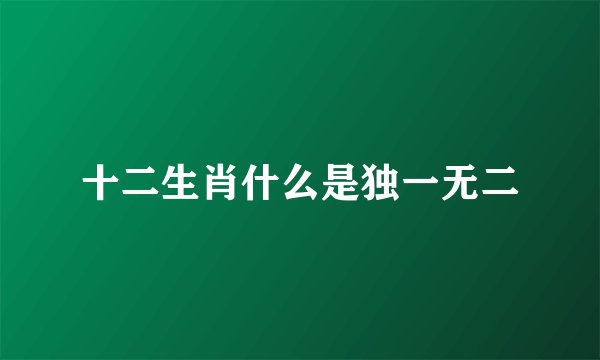 十二生肖什么是独一无二
