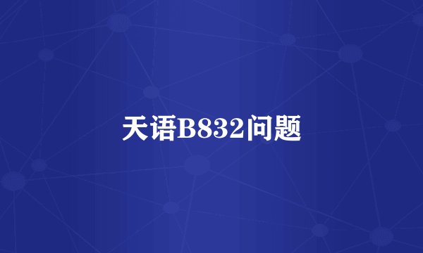 天语B832问题
