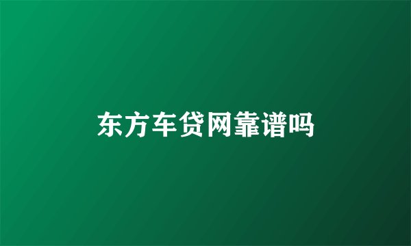 东方车贷网靠谱吗