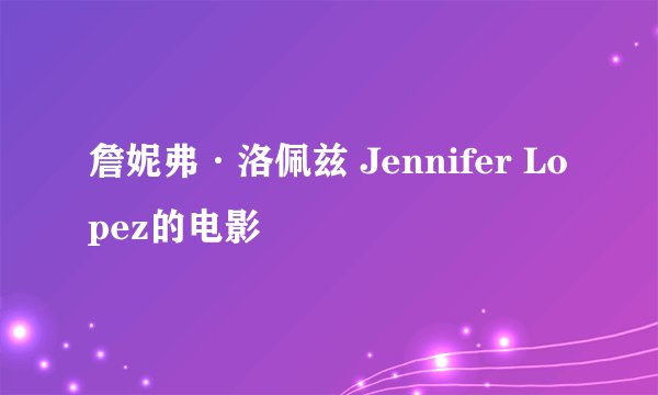 詹妮弗·洛佩兹 Jennifer Lopez的电影