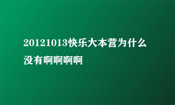 20121013快乐大本营为什么没有啊啊啊啊