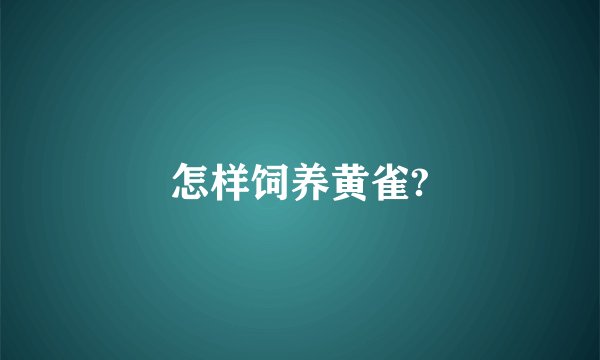怎样饲养黄雀?