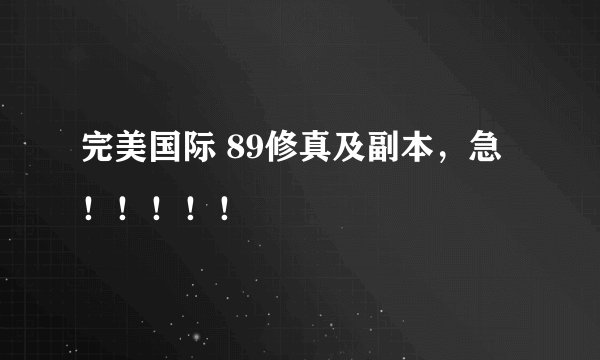 完美国际 89修真及副本，急！！！！！