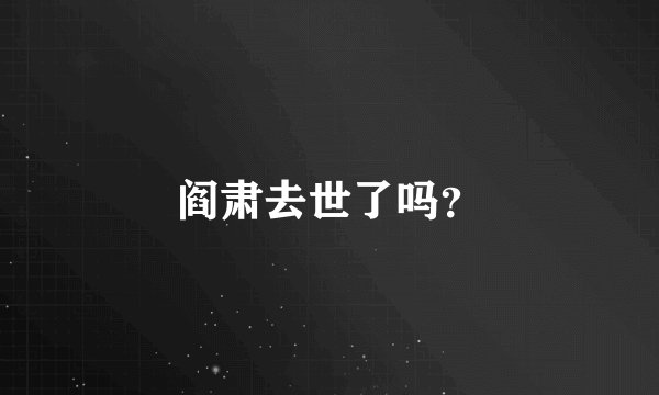 阎肃去世了吗？