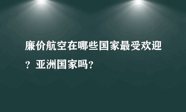 廉价航空在哪些国家最受欢迎？亚洲国家吗？