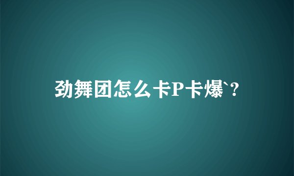 劲舞团怎么卡P卡爆`?