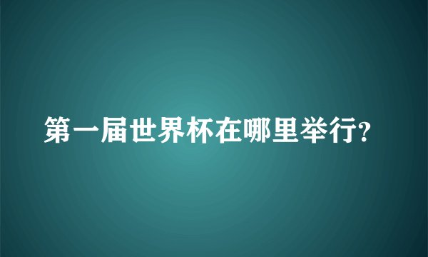 第一届世界杯在哪里举行？
