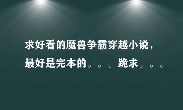 求好看的魔兽争霸穿越小说，最好是完本的。。。跪求。。。