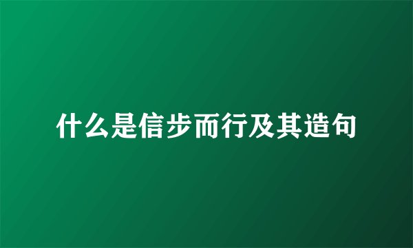 什么是信步而行及其造句