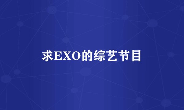 求EXO的综艺节目