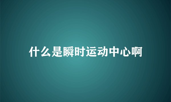 什么是瞬时运动中心啊