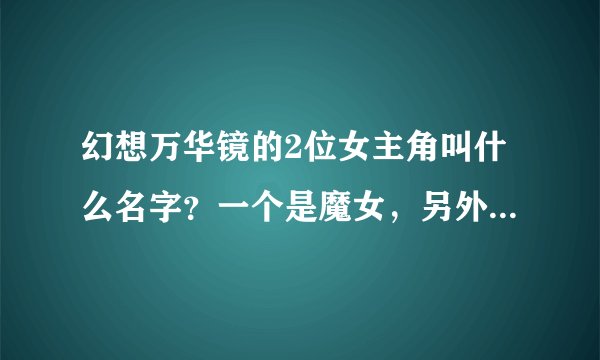 幻想万华镜的2位女主角叫什么名字？一个是魔女，另外个是巫女