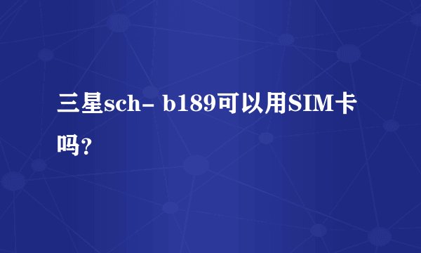 三星sch- b189可以用SIM卡吗？