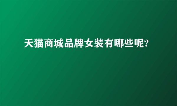 天猫商城品牌女装有哪些呢?