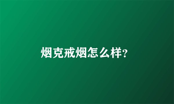 烟克戒烟怎么样？