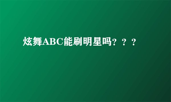 炫舞ABC能刷明星吗???