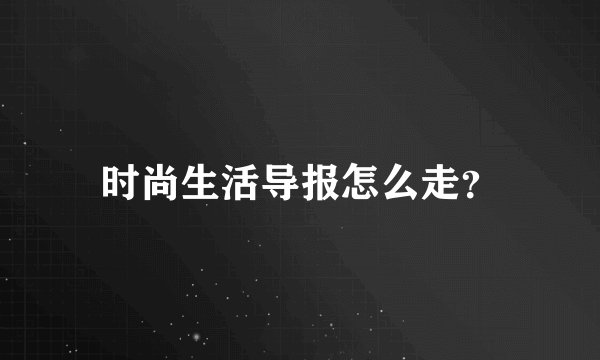 时尚生活导报怎么走？