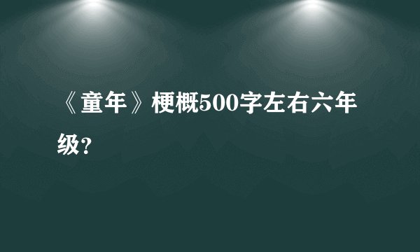 《童年》梗概500字左右六年级？