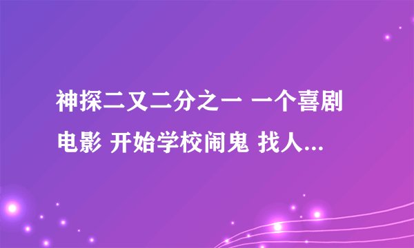 神探二又二分之一 一个喜剧电影 开始学校闹鬼 找人抓鬼 主演是2个男的一个小孩