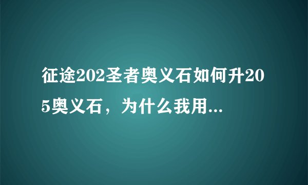 征途202圣者奥义石如何升205奥义石,为什么我用战神令牌不能合成??
