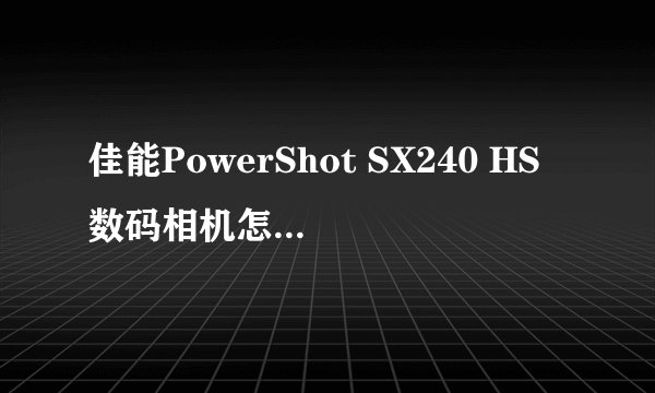 佳能PowerShot SX240 HS数码相机怎么样,优缺点