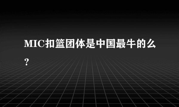 MIC扣篮团体是中国最牛的么？