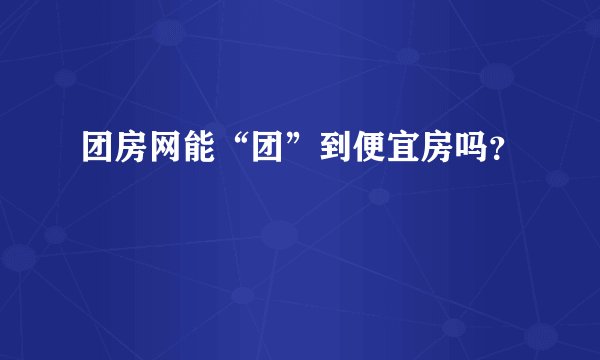 团房网能“团”到便宜房吗？