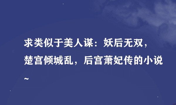 求类似于美人谋：妖后无双，楚宫倾城乱，后宫萧妃传的小说~