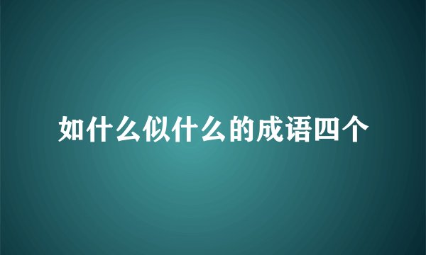 如什么似什么的成语四个